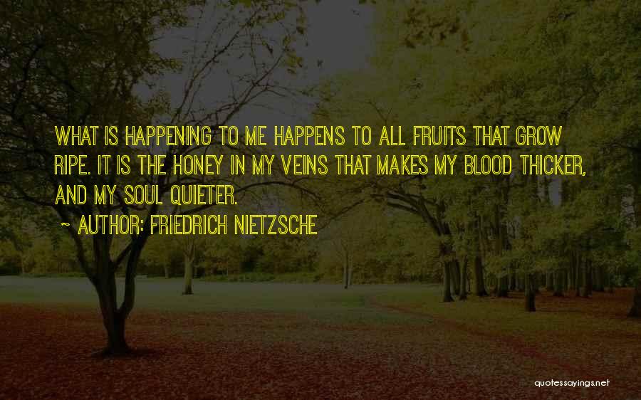 Friedrich Nietzsche Quotes: What Is Happening To Me Happens To All Fruits That Grow Ripe. It Is The Honey In My Veins That