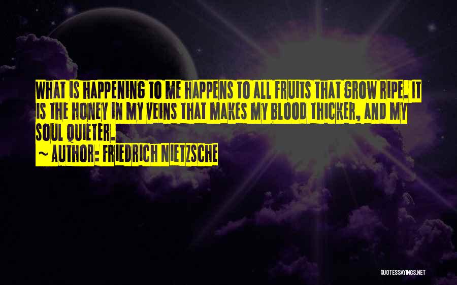 Friedrich Nietzsche Quotes: What Is Happening To Me Happens To All Fruits That Grow Ripe. It Is The Honey In My Veins That