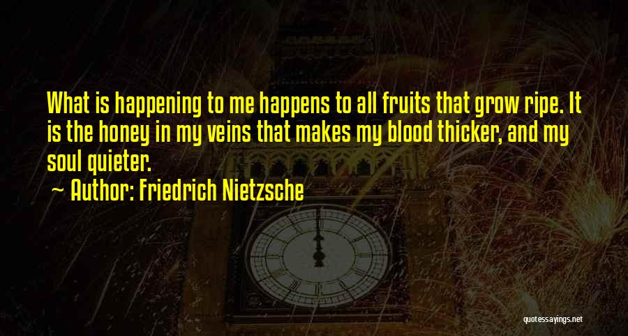 Friedrich Nietzsche Quotes: What Is Happening To Me Happens To All Fruits That Grow Ripe. It Is The Honey In My Veins That