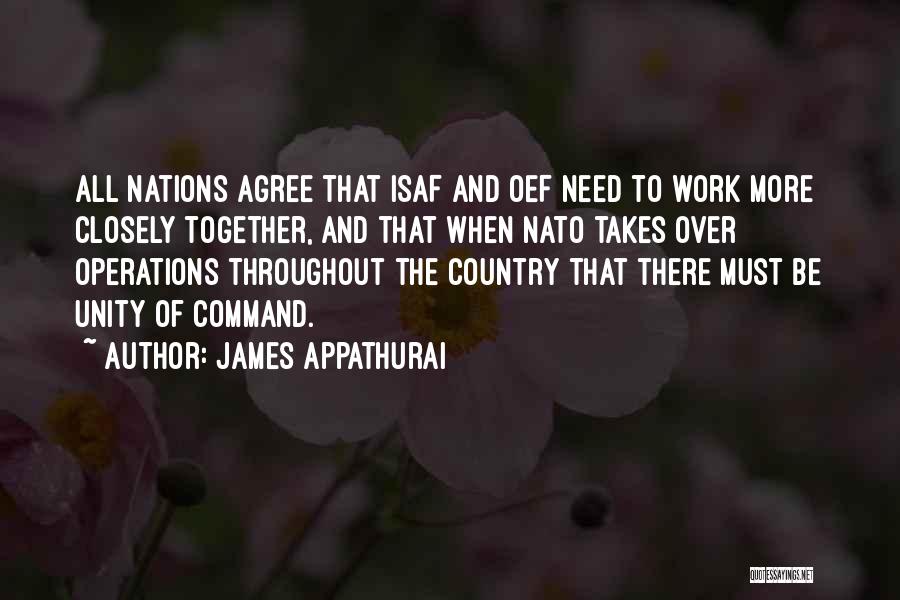 James Appathurai Quotes: All Nations Agree That Isaf And Oef Need To Work More Closely Together, And That When Nato Takes Over Operations