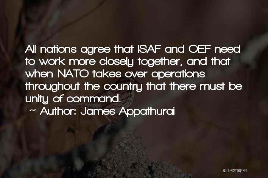 James Appathurai Quotes: All Nations Agree That Isaf And Oef Need To Work More Closely Together, And That When Nato Takes Over Operations