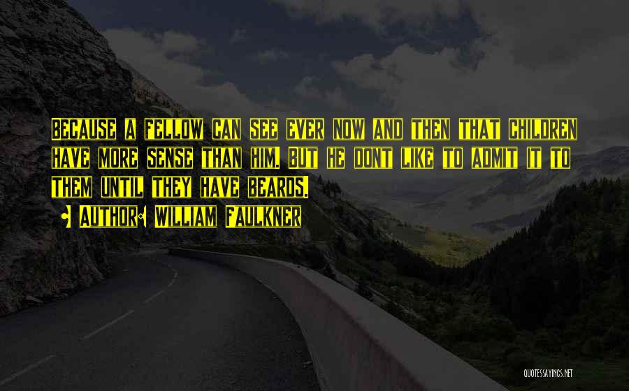 William Faulkner Quotes: Because A Fellow Can See Ever Now And Then That Children Have More Sense Than Him. But He Dont Like