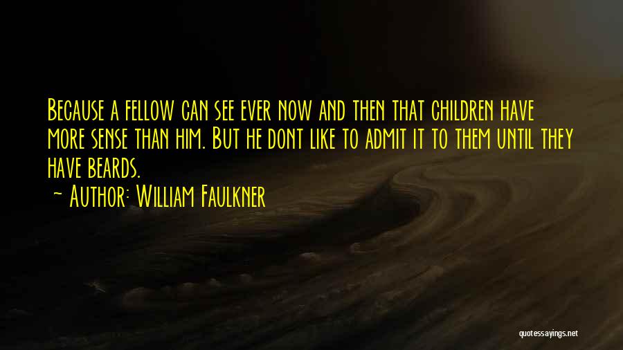 William Faulkner Quotes: Because A Fellow Can See Ever Now And Then That Children Have More Sense Than Him. But He Dont Like