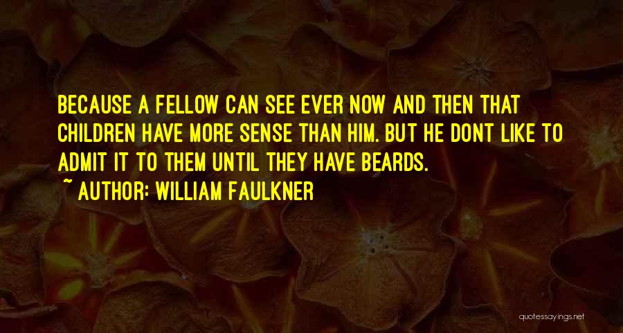 William Faulkner Quotes: Because A Fellow Can See Ever Now And Then That Children Have More Sense Than Him. But He Dont Like