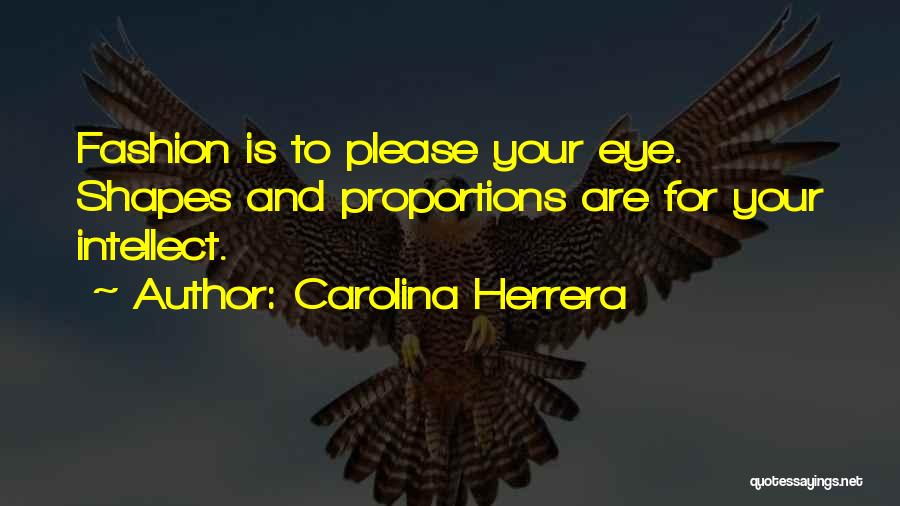 Carolina Herrera Quotes: Fashion Is To Please Your Eye. Shapes And Proportions Are For Your Intellect.