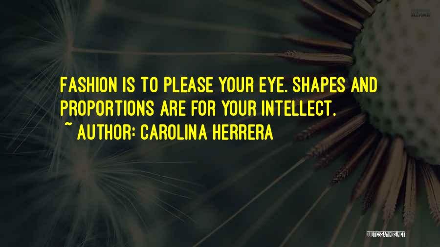 Carolina Herrera Quotes: Fashion Is To Please Your Eye. Shapes And Proportions Are For Your Intellect.