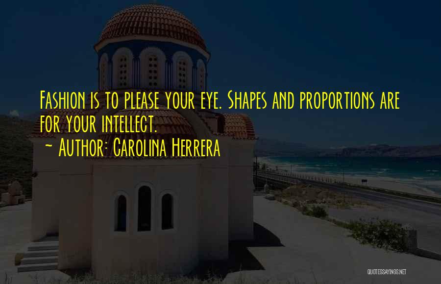 Carolina Herrera Quotes: Fashion Is To Please Your Eye. Shapes And Proportions Are For Your Intellect.