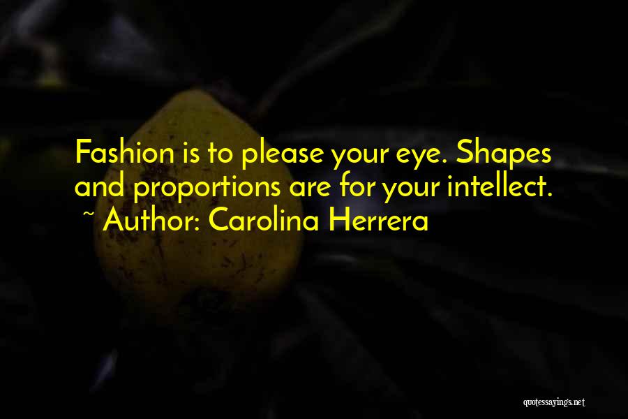 Carolina Herrera Quotes: Fashion Is To Please Your Eye. Shapes And Proportions Are For Your Intellect.