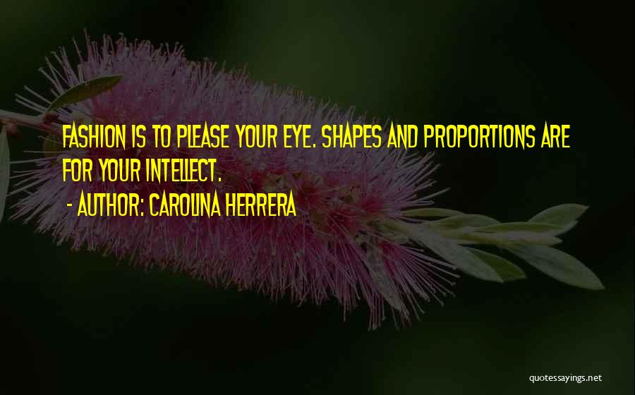 Carolina Herrera Quotes: Fashion Is To Please Your Eye. Shapes And Proportions Are For Your Intellect.