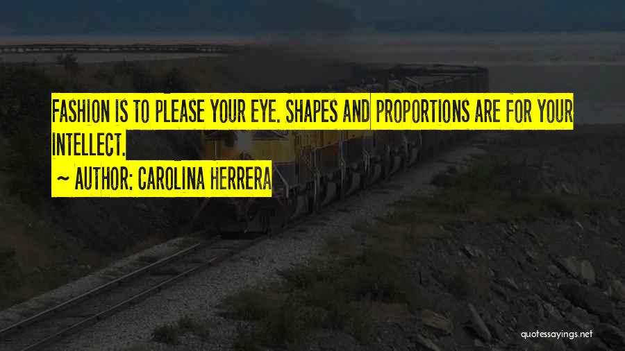 Carolina Herrera Quotes: Fashion Is To Please Your Eye. Shapes And Proportions Are For Your Intellect.