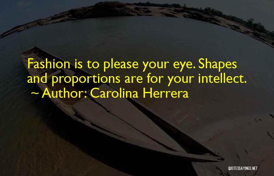 Carolina Herrera Quotes: Fashion Is To Please Your Eye. Shapes And Proportions Are For Your Intellect.