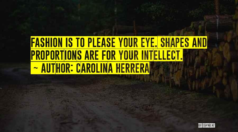 Carolina Herrera Quotes: Fashion Is To Please Your Eye. Shapes And Proportions Are For Your Intellect.