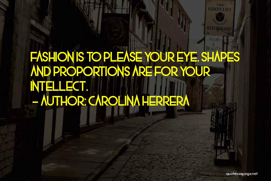Carolina Herrera Quotes: Fashion Is To Please Your Eye. Shapes And Proportions Are For Your Intellect.