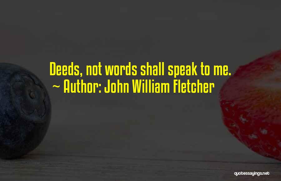 John William Fletcher Quotes: Deeds, Not Words Shall Speak To Me.