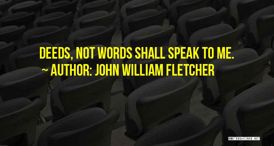 John William Fletcher Quotes: Deeds, Not Words Shall Speak To Me.