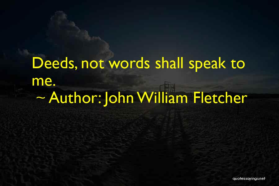 John William Fletcher Quotes: Deeds, Not Words Shall Speak To Me.