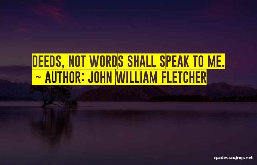 John William Fletcher Quotes: Deeds, Not Words Shall Speak To Me.
