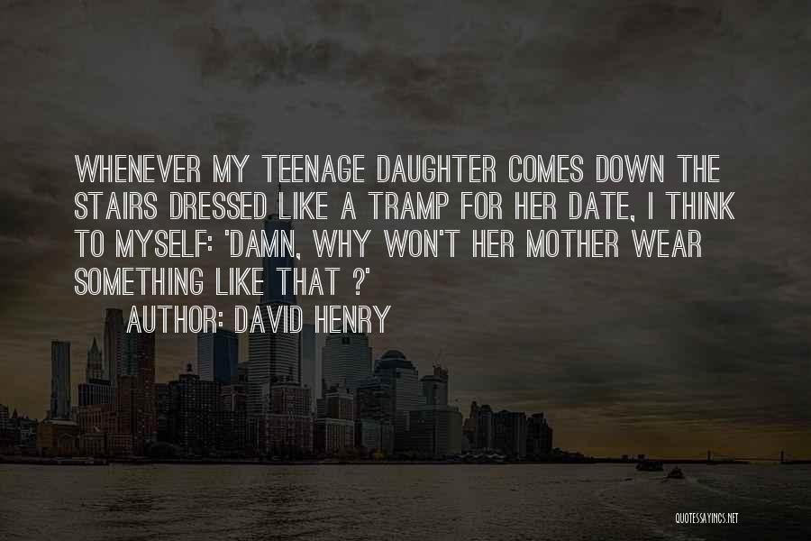 David Henry Quotes: Whenever My Teenage Daughter Comes Down The Stairs Dressed Like A Tramp For Her Date, I Think To Myself: 'damn,