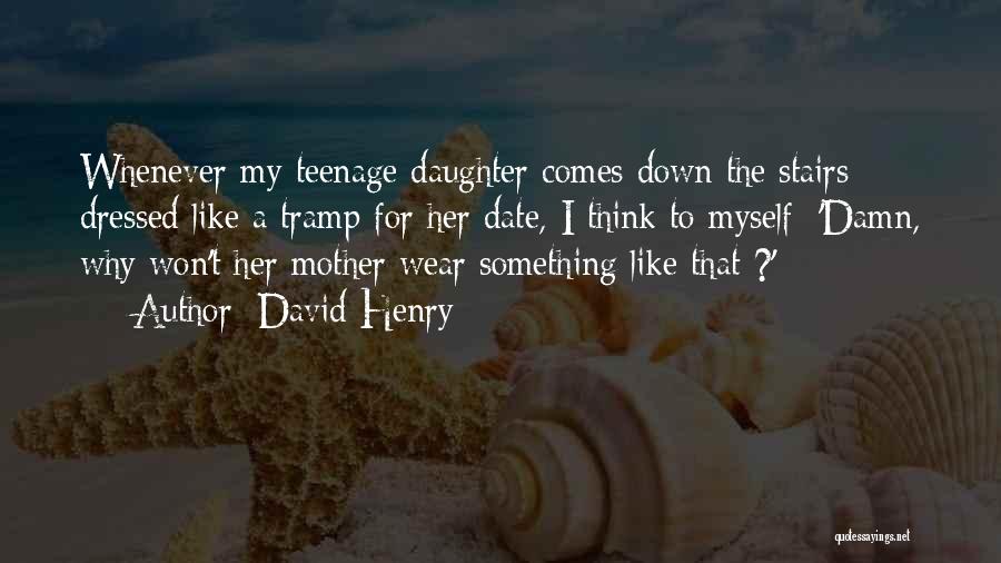 David Henry Quotes: Whenever My Teenage Daughter Comes Down The Stairs Dressed Like A Tramp For Her Date, I Think To Myself: 'damn,