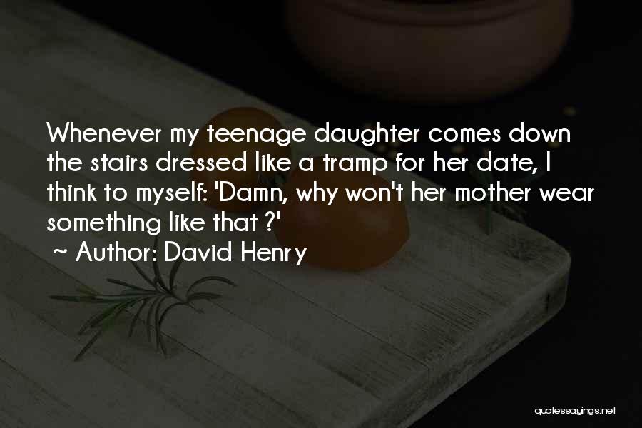 David Henry Quotes: Whenever My Teenage Daughter Comes Down The Stairs Dressed Like A Tramp For Her Date, I Think To Myself: 'damn,