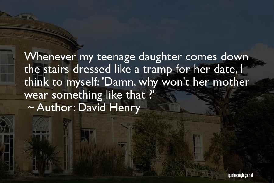 David Henry Quotes: Whenever My Teenage Daughter Comes Down The Stairs Dressed Like A Tramp For Her Date, I Think To Myself: 'damn,