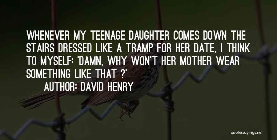 David Henry Quotes: Whenever My Teenage Daughter Comes Down The Stairs Dressed Like A Tramp For Her Date, I Think To Myself: 'damn,
