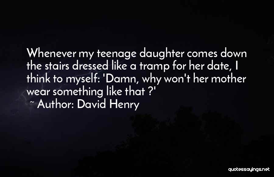 David Henry Quotes: Whenever My Teenage Daughter Comes Down The Stairs Dressed Like A Tramp For Her Date, I Think To Myself: 'damn,