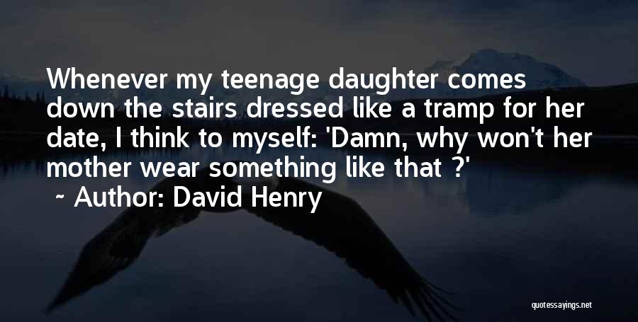 David Henry Quotes: Whenever My Teenage Daughter Comes Down The Stairs Dressed Like A Tramp For Her Date, I Think To Myself: 'damn,