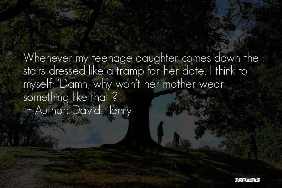 David Henry Quotes: Whenever My Teenage Daughter Comes Down The Stairs Dressed Like A Tramp For Her Date, I Think To Myself: 'damn,