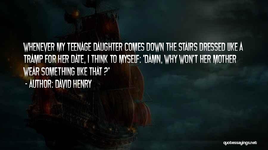 David Henry Quotes: Whenever My Teenage Daughter Comes Down The Stairs Dressed Like A Tramp For Her Date, I Think To Myself: 'damn,