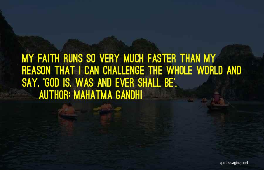 Mahatma Gandhi Quotes: My Faith Runs So Very Much Faster Than My Reason That I Can Challenge The Whole World And Say, 'god