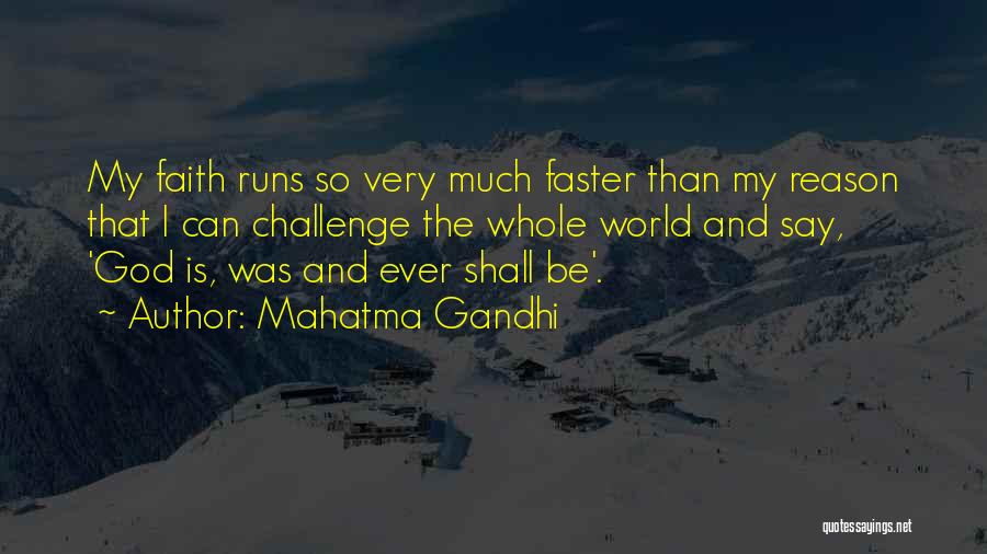 Mahatma Gandhi Quotes: My Faith Runs So Very Much Faster Than My Reason That I Can Challenge The Whole World And Say, 'god