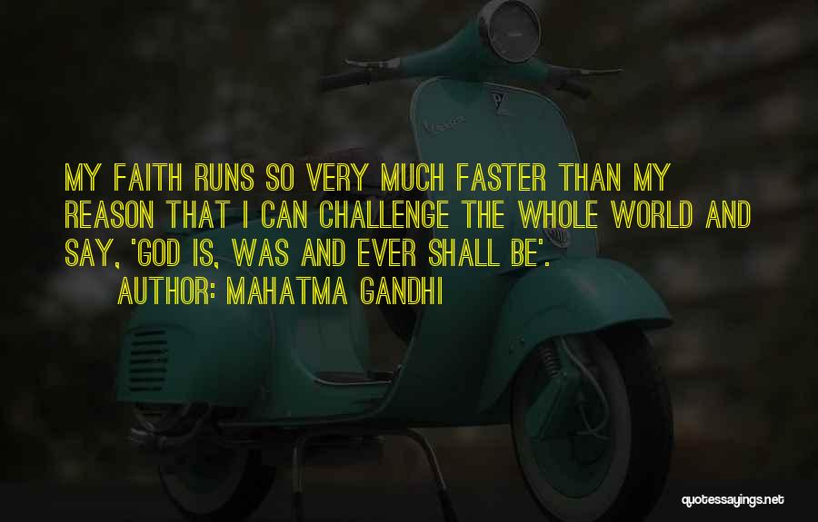 Mahatma Gandhi Quotes: My Faith Runs So Very Much Faster Than My Reason That I Can Challenge The Whole World And Say, 'god