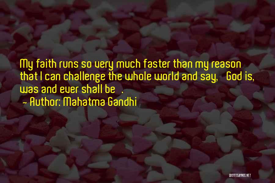 Mahatma Gandhi Quotes: My Faith Runs So Very Much Faster Than My Reason That I Can Challenge The Whole World And Say, 'god