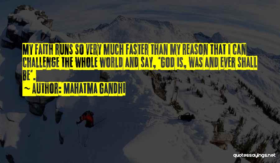 Mahatma Gandhi Quotes: My Faith Runs So Very Much Faster Than My Reason That I Can Challenge The Whole World And Say, 'god