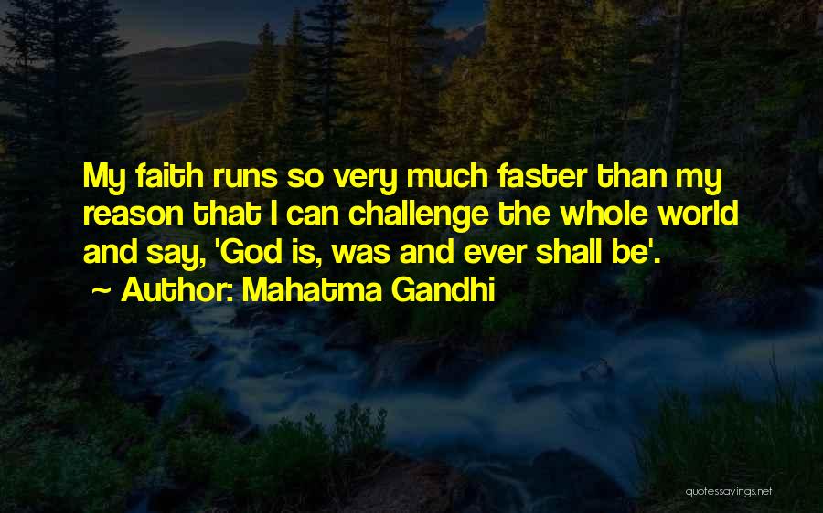 Mahatma Gandhi Quotes: My Faith Runs So Very Much Faster Than My Reason That I Can Challenge The Whole World And Say, 'god