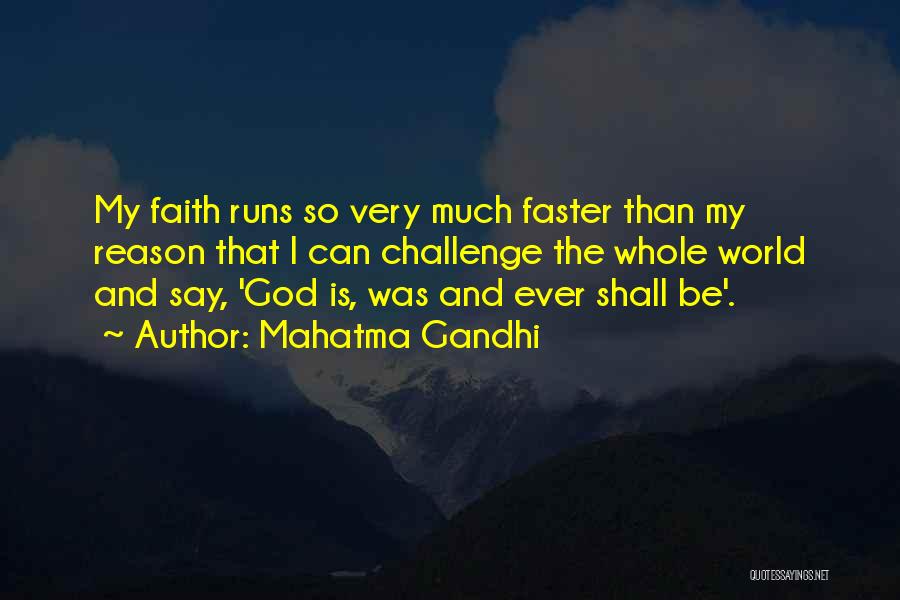 Mahatma Gandhi Quotes: My Faith Runs So Very Much Faster Than My Reason That I Can Challenge The Whole World And Say, 'god