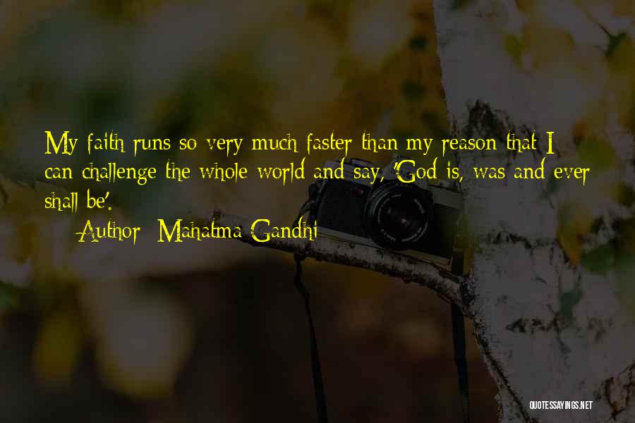 Mahatma Gandhi Quotes: My Faith Runs So Very Much Faster Than My Reason That I Can Challenge The Whole World And Say, 'god