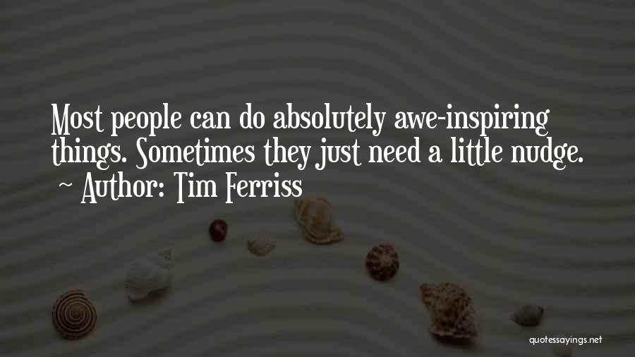 Tim Ferriss Quotes: Most People Can Do Absolutely Awe-inspiring Things. Sometimes They Just Need A Little Nudge.