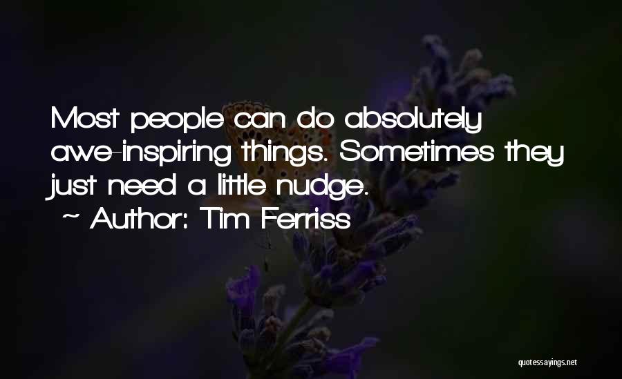 Tim Ferriss Quotes: Most People Can Do Absolutely Awe-inspiring Things. Sometimes They Just Need A Little Nudge.