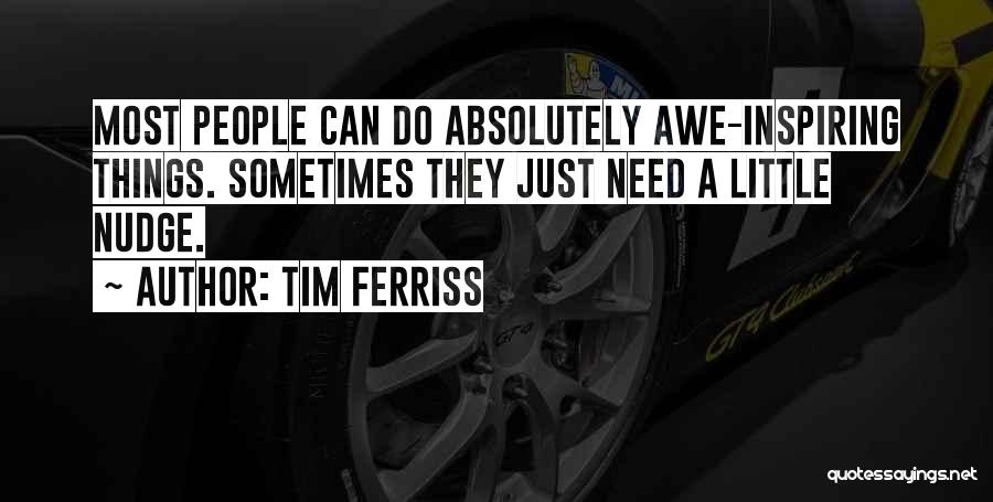 Tim Ferriss Quotes: Most People Can Do Absolutely Awe-inspiring Things. Sometimes They Just Need A Little Nudge.