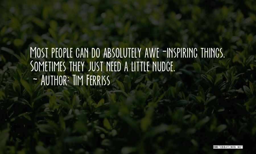 Tim Ferriss Quotes: Most People Can Do Absolutely Awe-inspiring Things. Sometimes They Just Need A Little Nudge.