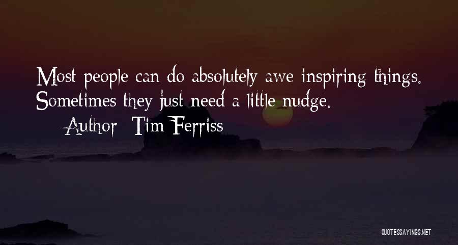 Tim Ferriss Quotes: Most People Can Do Absolutely Awe-inspiring Things. Sometimes They Just Need A Little Nudge.