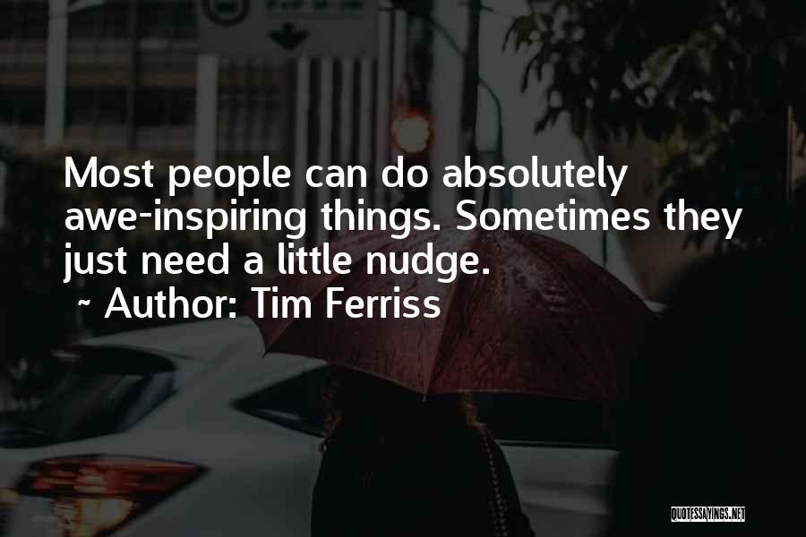 Tim Ferriss Quotes: Most People Can Do Absolutely Awe-inspiring Things. Sometimes They Just Need A Little Nudge.