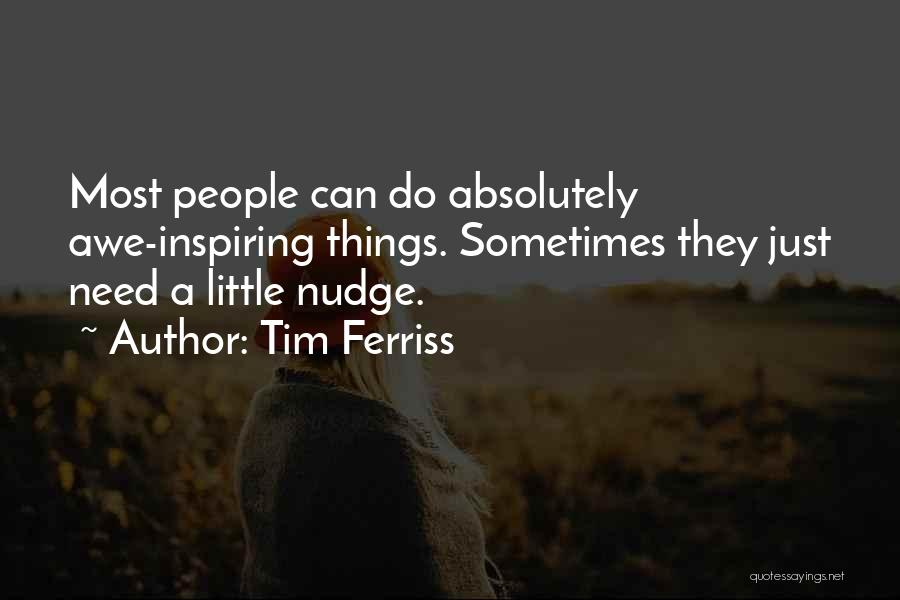 Tim Ferriss Quotes: Most People Can Do Absolutely Awe-inspiring Things. Sometimes They Just Need A Little Nudge.