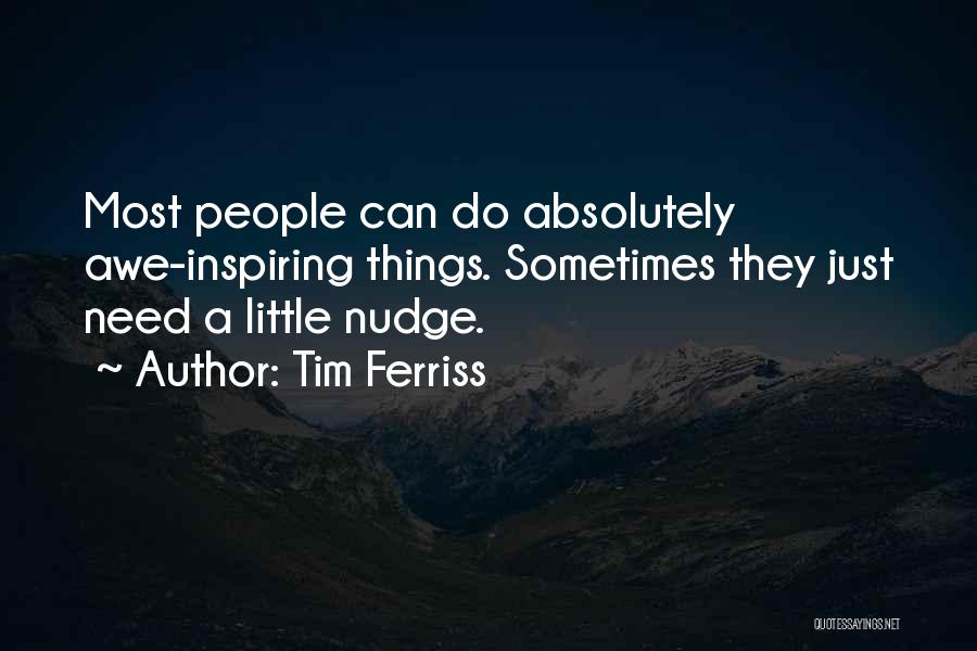 Tim Ferriss Quotes: Most People Can Do Absolutely Awe-inspiring Things. Sometimes They Just Need A Little Nudge.