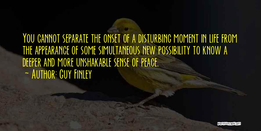 Guy Finley Quotes: You Cannot Separate The Onset Of A Disturbing Moment In Life From The Appearance Of Some Simultaneous New Possibility To