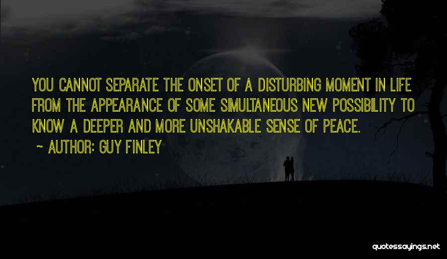 Guy Finley Quotes: You Cannot Separate The Onset Of A Disturbing Moment In Life From The Appearance Of Some Simultaneous New Possibility To