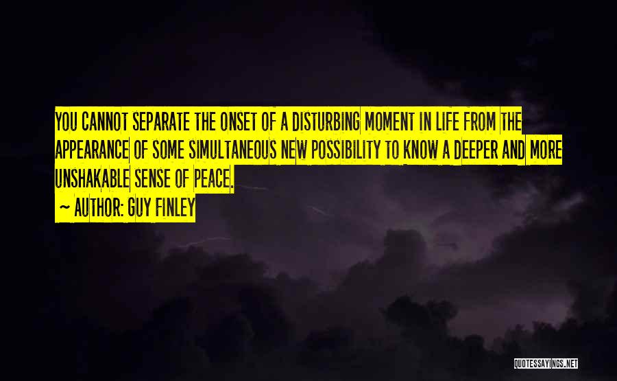 Guy Finley Quotes: You Cannot Separate The Onset Of A Disturbing Moment In Life From The Appearance Of Some Simultaneous New Possibility To