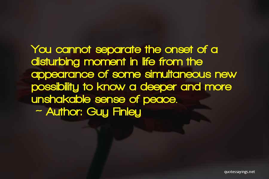 Guy Finley Quotes: You Cannot Separate The Onset Of A Disturbing Moment In Life From The Appearance Of Some Simultaneous New Possibility To